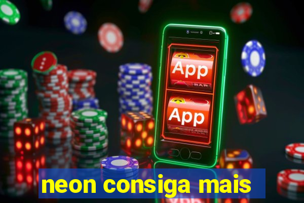 neon consiga mais